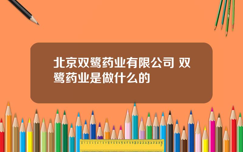 北京双鹭药业有限公司 双鹭药业是做什么的